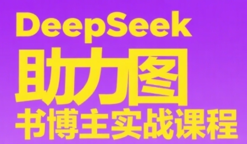 DeepSeek助力图书博主实战课，从0到1搭建账号、爆款选品逻辑、多维度内容制作技巧-4158创业网