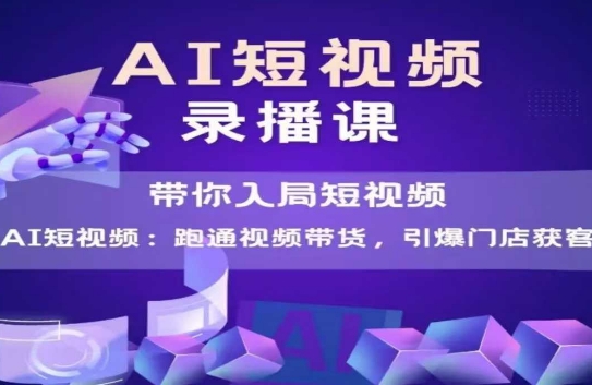 AI短视频爆款，带你入局短视频，跑通视频带货，引爆门店获客-4158创业网