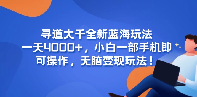 寻道大千全新蓝海玩法，一天4000+，小白一部手机即可操作，无脑变现玩法！-4158创业网