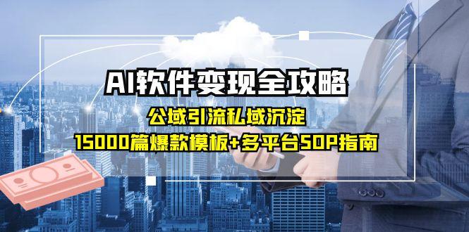AI软件变现全攻略：公域引流私域沉淀，15000篇爆款模板+多平台SOP指南-4158创业网