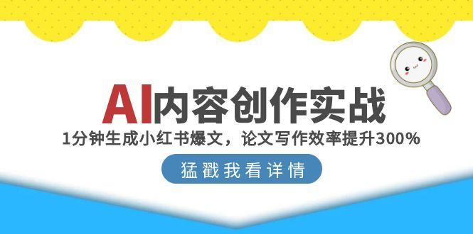 AI内容创作实战：1分钟生成小红书爆文，论文写作效率提升300%-4158创业网