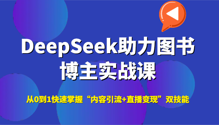 DeepSeek助力图书博主实战课，从0到1快速掌握“内容引流+直播变现”双技能-4158创业网