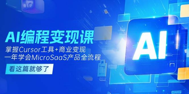 AI编程变现课：掌握Cursor工具+商业变现，一年学会MicroSaaS产品全流程-4158创业网
