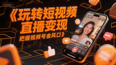 玩转短视频直播变现，把握视频号金风口-4158创业网