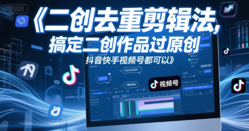 短视频二创去重剪辑法，搞定二创作品过原创，抖音快手视频号都可以-4158创业网