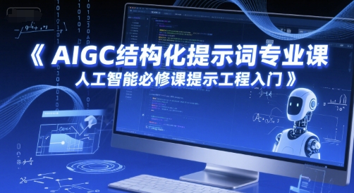 AIGC结构化提示词专业课，人工智能必修课提示工程入门-4158创业网