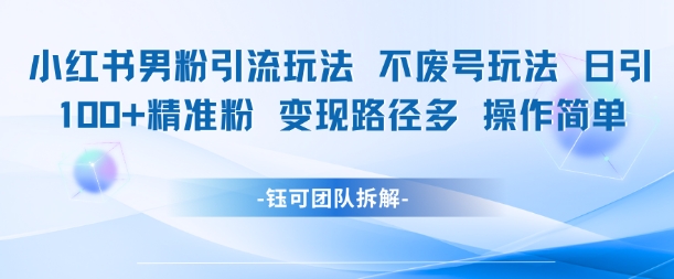 小红书男粉引流玩法不废号玩法日引100男粉变现路径多操作简单-4158创业网