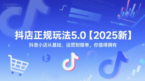 抖店正规玩法5.0【2025新】抖音小店从基础、运营到爆单，你值得拥有-4158创业网