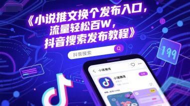 小说推文换个发布入口，流量轻松百W，抖音搜索发布教程-4158创业网