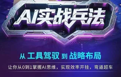 AI实战兵法，从工具驾驭到战略布局，​从0~1掌握ai思维，实现效率，开挂弯道超车-4158创业网
