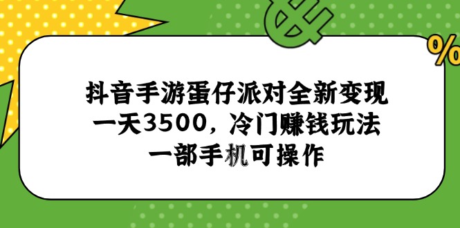 抖音手游蛋仔派对全新变现，一天3500，冷门赚钱玩法，一部手机可操作-4158创业网