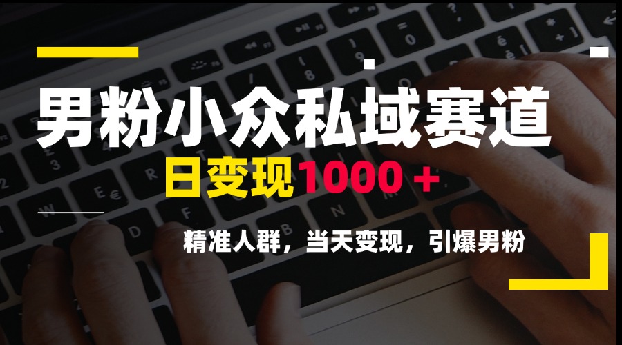 男粉小众私域赛道，日变现1000＋，精准人群，当天变现，引爆男粉-4158创业网
