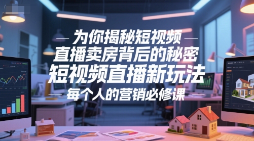 为你揭秘短视频直播卖房背后的秘密，短视频直播新玩法，每个人的营销必修课-4158创业网