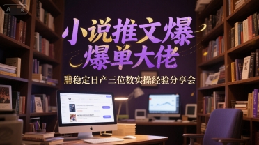 小说推文爆单大佬稳定日产三位数实操经验分享会-4158创业网