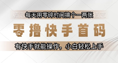 零撸快手首码，每天用零碎时间搞个一两张，有快手就能操作小白轻松上手【揭秘】-4158创业网