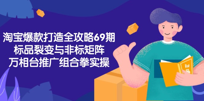 淘宝爆款打造全攻略-69期，标品裂变与非标矩阵，万相台推广组合拳实操-4158创业网
