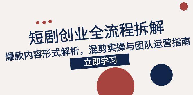 2025短剧创业全流程拆解，爆款内容形式解析，混剪实操与团队运营指南-4158创业网