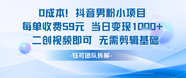0成本，抖音男粉小项目 每单收费59元当日变现1k+ 二创视频即可无需剪辑基础-4158创业网
