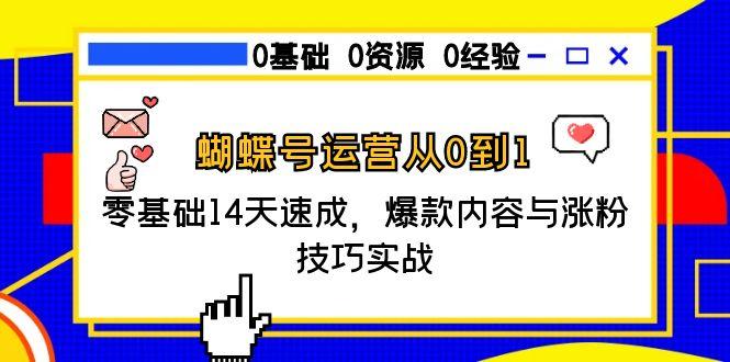 蝴蝶号运营从0到1，零基础14天速成，爆款内容与涨粉技巧实战-4158创业网
