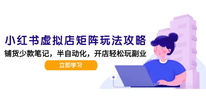 小红书虚拟店矩阵玩法-更新，AI批量制作笔记，半自动化运营日发20笔记攻略-4158创业网