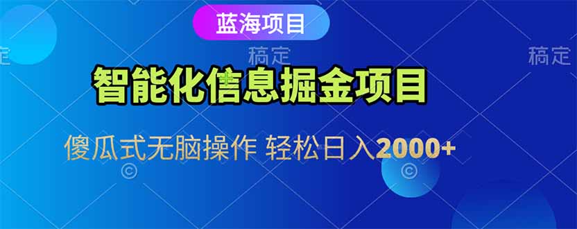 智能化信息蓝海掘金项目 傻瓜式无脑操作 轻松日入2000+-4158创业网