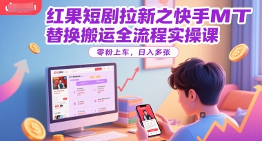 红果短剧拉新之快手MT替换搬运全流程实操课，零粉上车，日入多张-4158创业网
