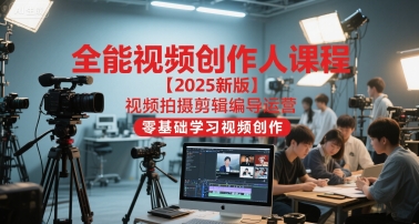 全能视频创作人课程【2025新版】视频拍摄剪辑编导运营，零基础学习视频创作-4158创业网