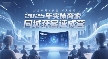 2025年实体商家同城获客速成营，同城企业AI获客全域解决方案-4158创业网