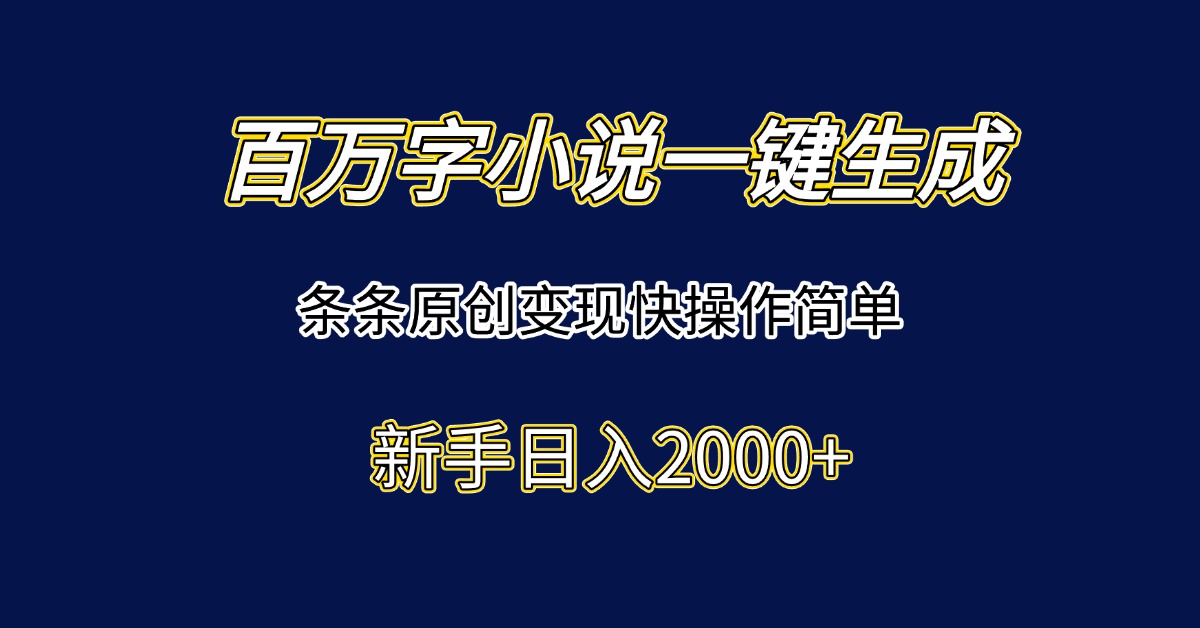 百万字小说一键生成，条条原创变现快操作简单新手日入2000+-4158创业网