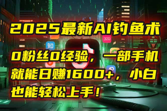 2025最新AI钓鱼术：0粉丝0经验，一部手机就能开启自动赚钱模式！-4158创业网