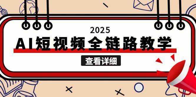 2025AI短视频全链路教学，文案图片视频生成，解决自媒体创作痛点-4158创业网
