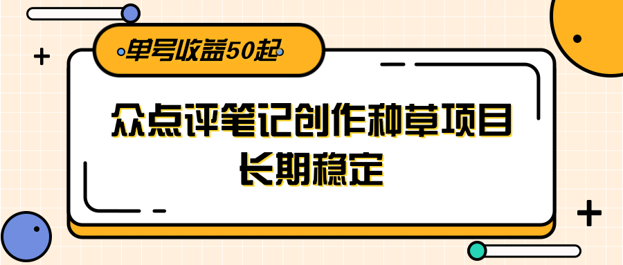 大众点评笔记创作种草项目，长期稳定， 单号收益50起-4158创业网