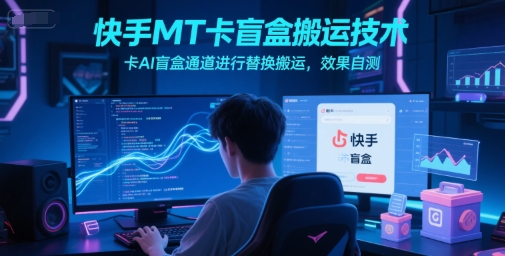 快手MT卡盲盒搬运技术，卡AI盲盒通道进行替换搬运，效果自测-4158创业网