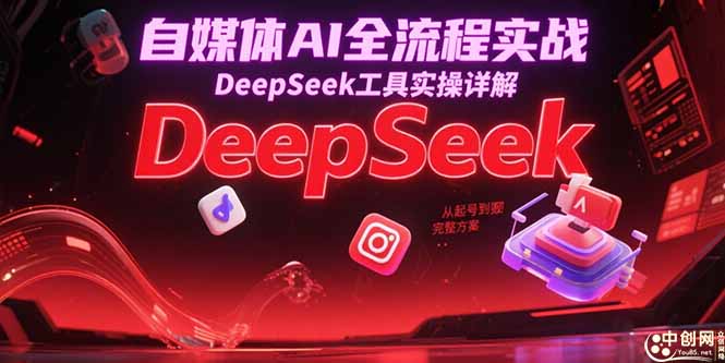 自媒体AI全流程实战，DeepSeek工具实操详解，从起号到变现完整方案-4158创业网
