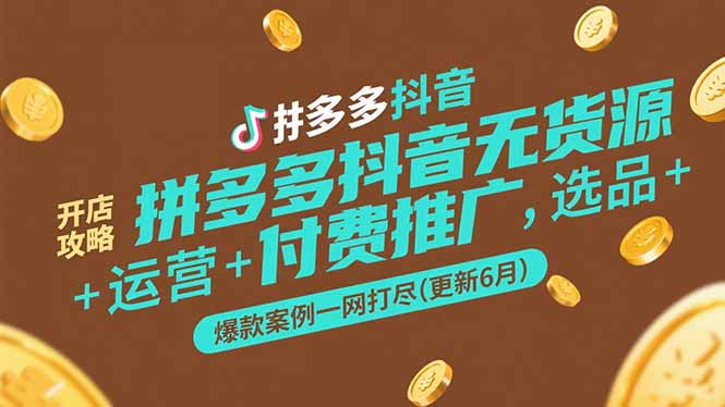拼多多抖音无货源开店攻略，选品+运营+付费推广+爆款案例一网打尽(更新6月-4158创业网