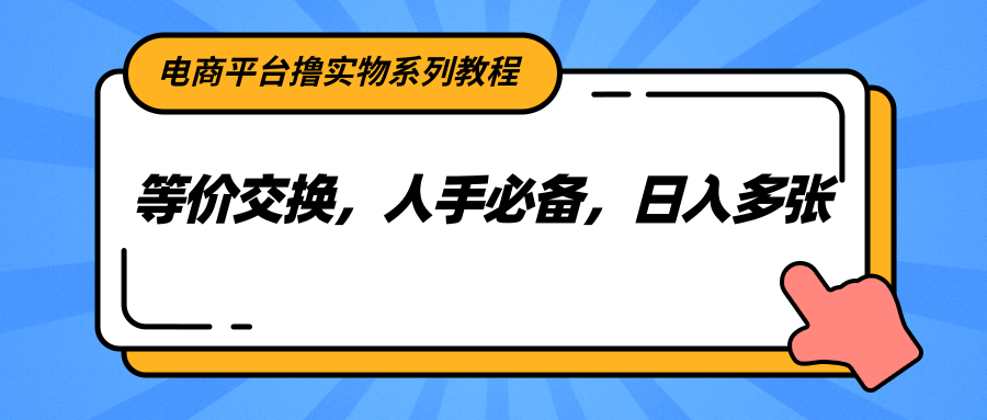 电商平台撸实物系列教程，等价交换，人手必备，日入多张-4158创业网