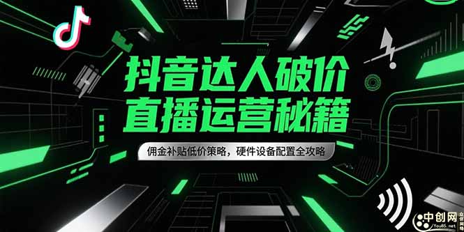 抖音达人破价直播运营秘籍，佣金补贴低价策略，硬件设备配置全攻略-4158创业网