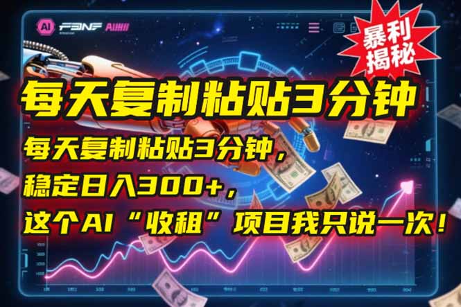 每天复制粘贴3分钟，稳定日入300+，这个AI“收租”项目我只说一次！-4158创业网