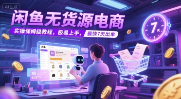 闲鱼无货源电商，实操保姆级教程，极易上手，最快7天出单-4158创业网