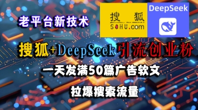 搜狐+DeepSeek引流创业粉，老平台新技术，一天发满50篇广告软文，拉爆搜索流量-4158创业网