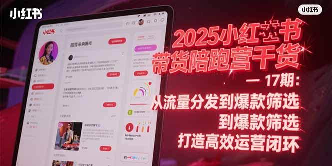 2025小红书带货陪跑营干货-17期：从流量分发到爆款筛选 打造高效运营闭环-4158创业网