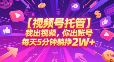【视频号托管 】我出视频，你出账号，每天5分钟发布，最高躺挣2W+【揭秘】-4158创业网
