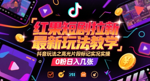 红果短剧拉新最新玩法教学，抖音玩法之高光片段标记实况实操，0粉日入几张-4158创业网