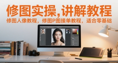 修图实操讲解教程，修图人像教程，修图P图接单教程，适合零基础-4158创业网