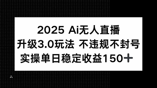 2025 AI无人直播升级3.0玩法，不违规 不封号，单日稳定收益150+-4158创业网