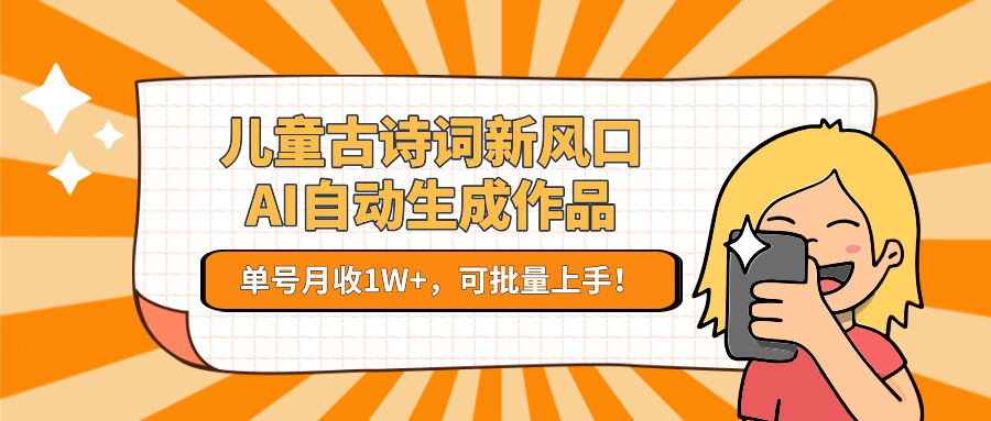 儿童古诗词新风口！AI自动生成作品，单号月收1W+，可批量上手！-4158创业网