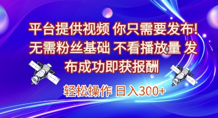 平台提供视频，你只需要发布， 无需粉丝基础，不看播放量，发布成功即获报酬，日入3张【揭秘】-4158创业网