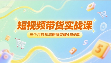 短视频带货实战课，三个月自然流橱窗突破45W单-4158创业网