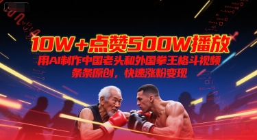 10W+点赞500W播放，用AI制作中国老头和外国拳王格斗视频，条条原创，快速涨粉变现-4158创业网