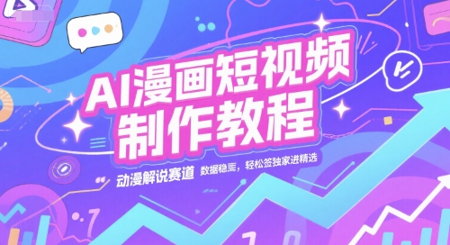 AI漫画短视频制作教程，动漫解说赛道，数据稳定且流量高，轻松签独家进精选-4158创业网